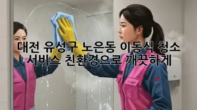 대전 유성구 노은동 이동식 청소 서비스: 친환경으로 깨끗하게!