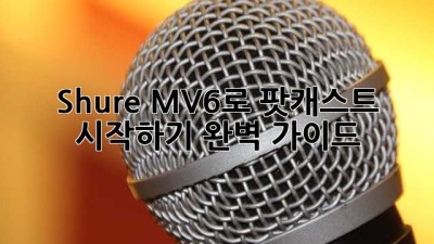 Shure MV6로 팟캐스트 시작하기: 완벽 가이드