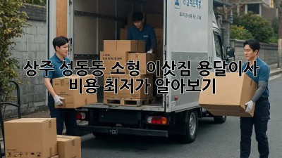 상주 성동동 소형 이삿짐, 용달이사 비용 최저가 알아보기!